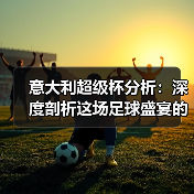 意大利超级杯分析:深度剖析这场足球盛宴的背后玄机(图3) 意大利超级杯分析:深度剖析这场足球盛宴的背后玄机(图3)